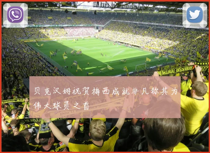贝克汉姆祝贺梅西成就非凡称其为伟大球员之首