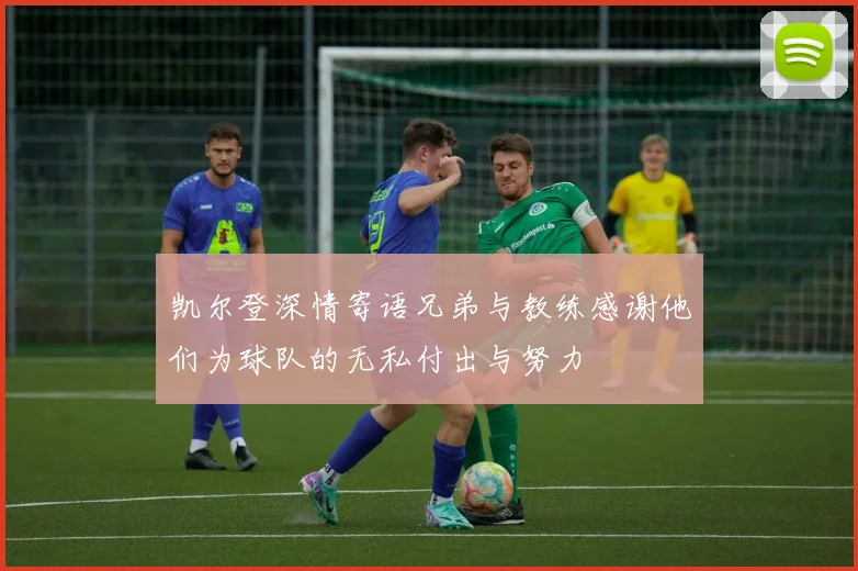凯尔登深情寄语兄弟与教练感谢他们为球队的无私付出与努力