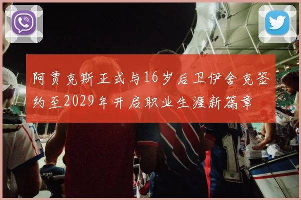 阿贾克斯正式与16岁后卫伊舍克签约至2029年开启职业生涯新篇章