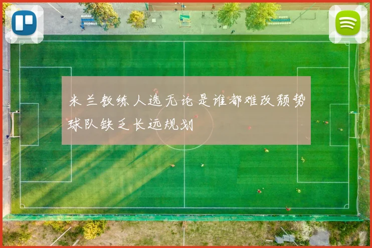米兰教练人选无论是谁都难改颓势球队缺乏长远规划