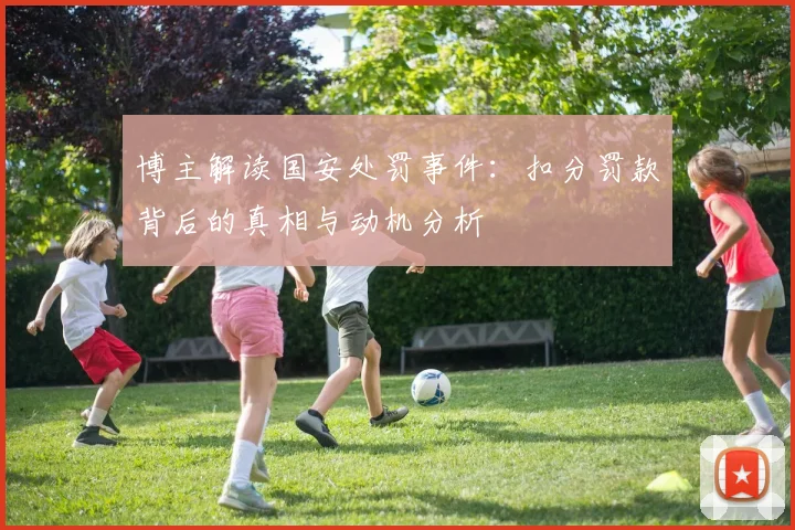 博主解读国安处罚事件：扣分罚款背后的真相与动机分析