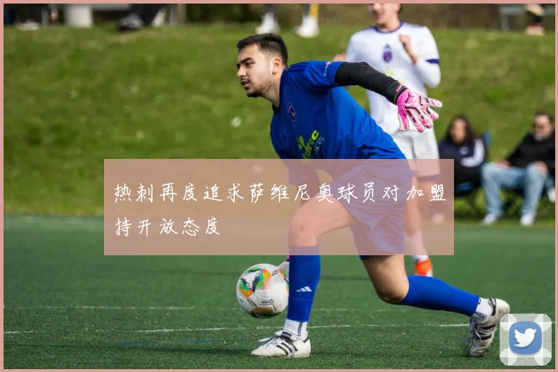 热刺再度追求萨维尼奥球员对加盟持开放态度