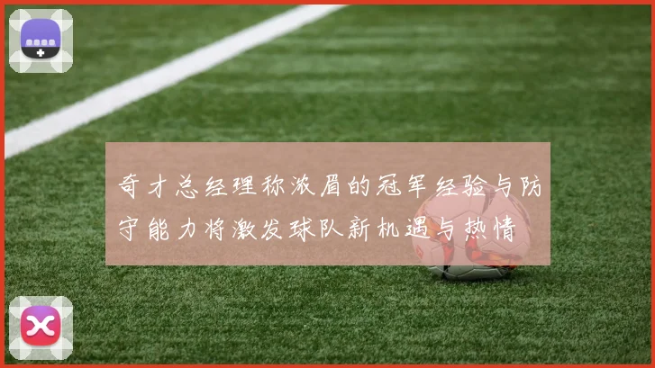 奇才总经理称浓眉的冠军经验与防守能力将激发球队新机遇与热情