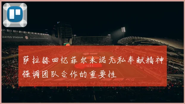 萨拉赫回忆菲尔米诺无私奉献精神强调团队合作的重要性